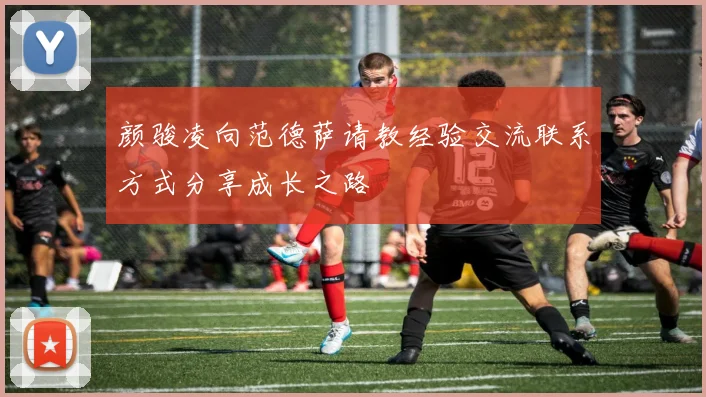 颜骏凌向范德萨请教经验交流联系方式分享成长之路