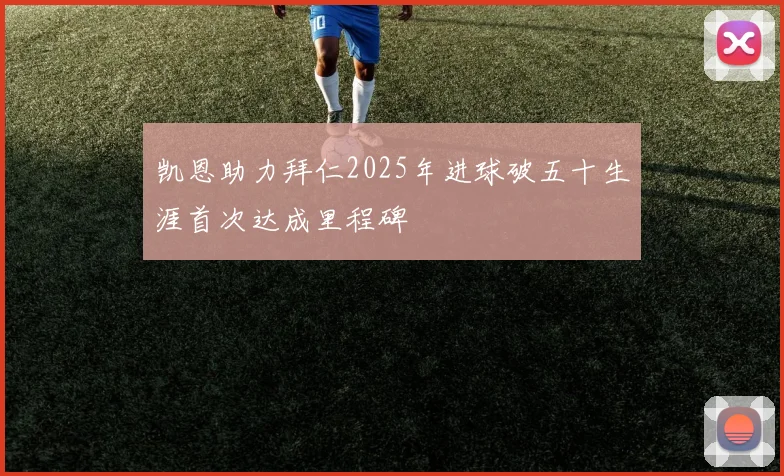 凯恩助力拜仁2025年进球破五十生涯首次达成里程碑