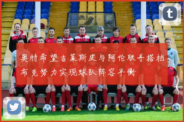 奥特希望吉莱斯皮与阿伦联手搭档布克努力实现球队阵容平衡