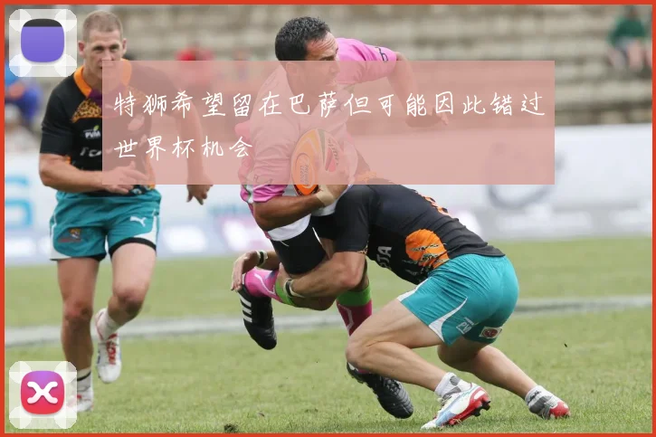 特狮希望留在巴萨但可能因此错过世界杯机会