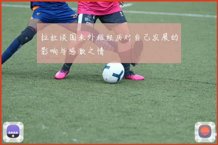 拉杜谈国米外租经历对自己发展的影响与感激之情