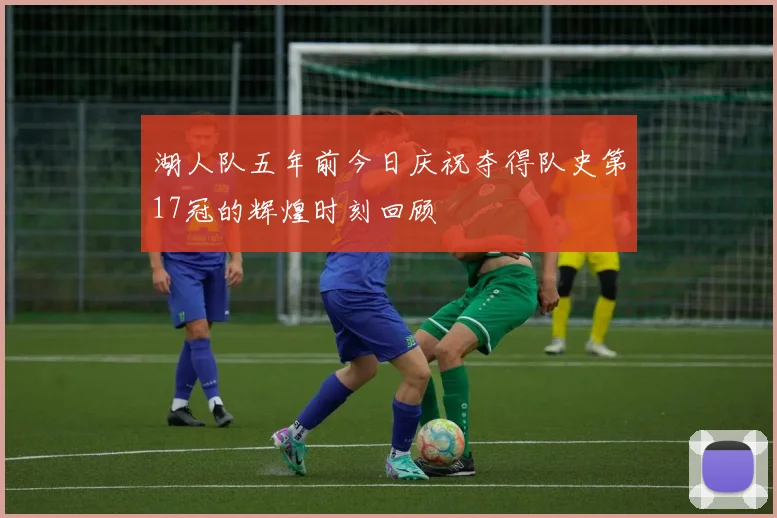 湖人队五年前今日庆祝夺得队史第17冠的辉煌时刻回顾