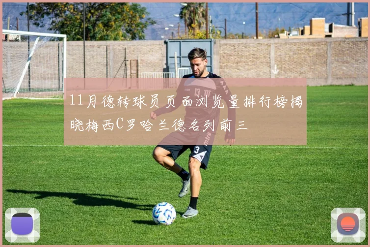 11月德转球员页面浏览量排行榜揭晓梅西C罗哈兰德名列前三