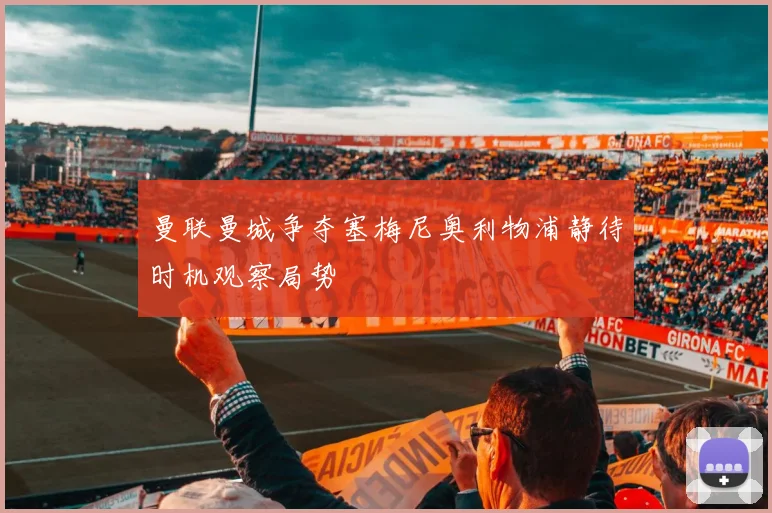 曼联曼城争夺塞梅尼奥利物浦静待时机观察局势