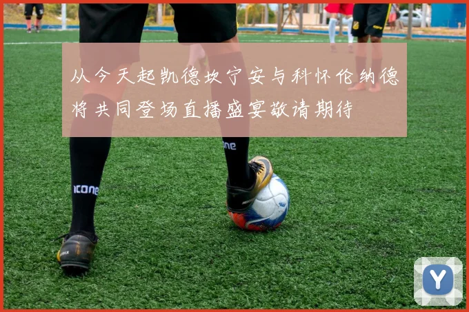 从今天起凯德坎宁安与科怀伦纳德将共同登场直播盛宴敬请期待