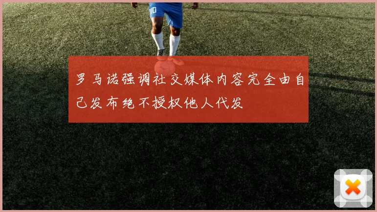 罗马诺强调社交媒体内容完全由自己发布绝不授权他人代发