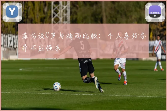 菲戈谈C罗与梅西比较：个人喜好各异不应强求