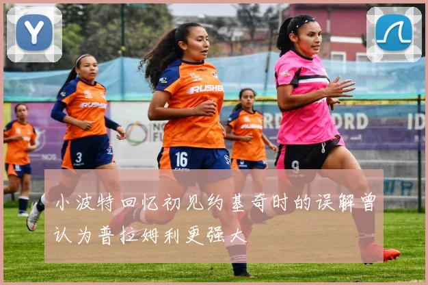 小波特回忆初见约基奇时的误解曾认为普拉姆利更强大