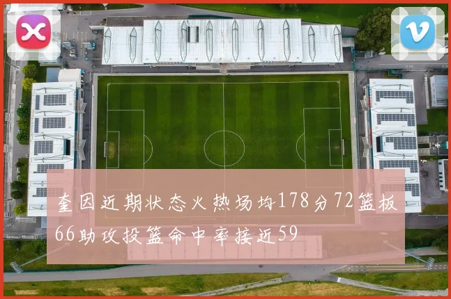 奎因近期状态火热场均178分72篮板66助攻投篮命中率接近59