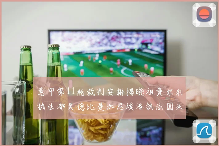 意甲第11轮裁判安排揭晓祖费尔利执法都灵德比曼加尼埃洛执法国米