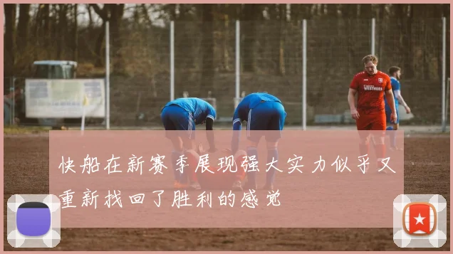 快船在新赛季展现强大实力似乎又重新找回了胜利的感觉