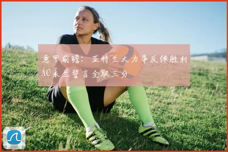 意甲前瞻：亚特兰大力争反弹胜利AC米兰誓言全取三分