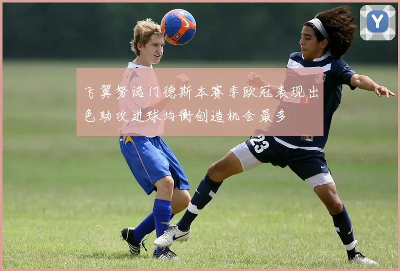 飞翼努诺门德斯本赛季欧冠表现出色助攻进球均衡创造机会最多