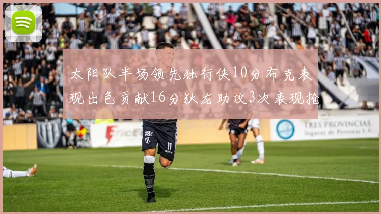 太阳队半场领先独行侠10分布克表现出色贡献16分狄龙助攻3次表现抢眼