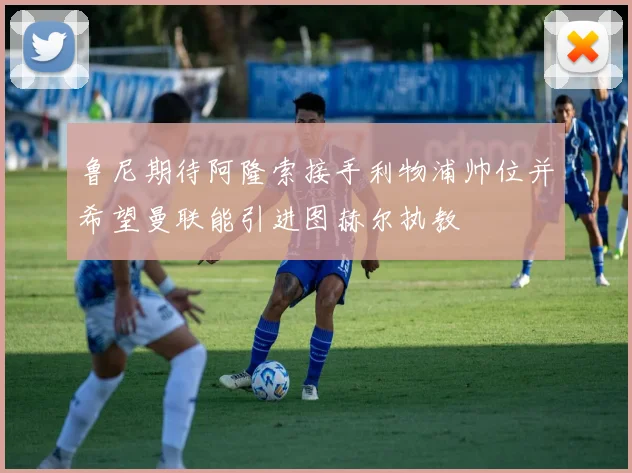 鲁尼期待阿隆索接手利物浦帅位并希望曼联能引进图赫尔执教