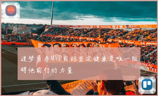 追梦勇夺MVP目标坚定健康是唯一阻碍他前行的力量