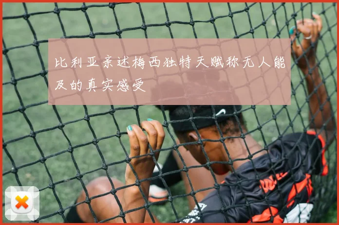 比利亚亲述梅西独特天赋称无人能及的真实感受
