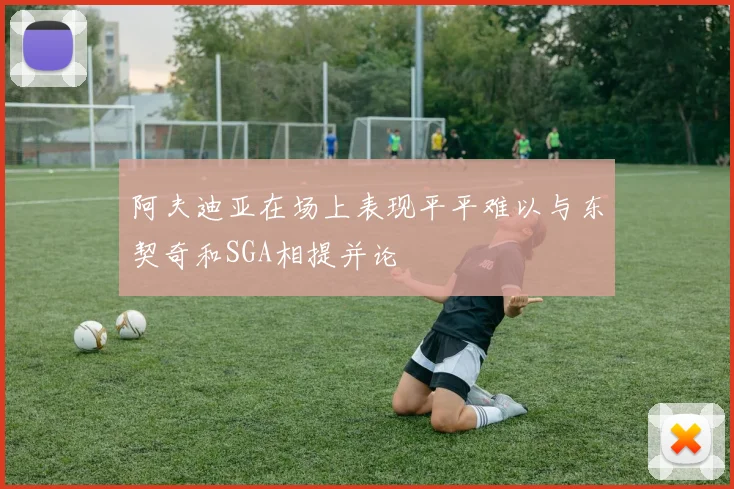阿夫迪亚在场上表现平平难以与东契奇和SGA相提并论