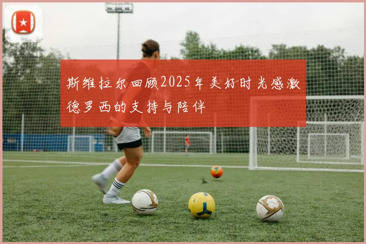 斯维拉尔回顾2025年美好时光感激德罗西的支持与陪伴