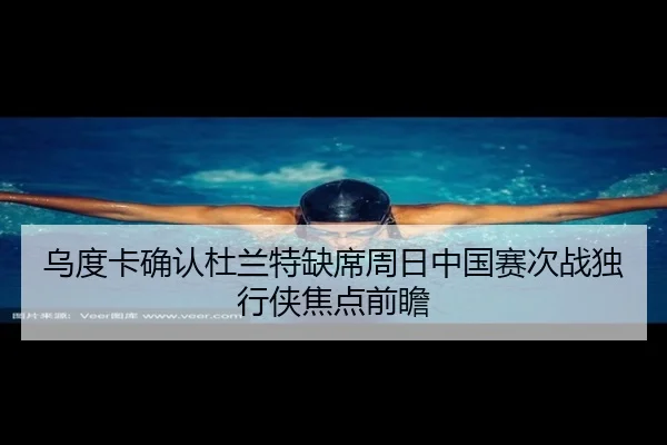 乌度卡确认杜兰特缺席周日中国赛次战独行侠焦点前瞻（milan）